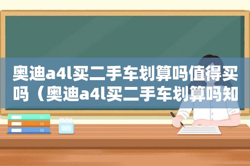 奥迪a4l买二手车划算吗值得买吗（奥迪a4l买二手车划算吗知乎）