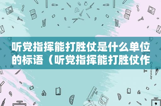 听党指挥能打胜仗是什么单位的标语（听党指挥能打胜仗作风优良下一句是什么）