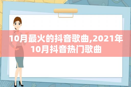 10月最火的抖音歌曲,2021年10月抖音热门歌曲