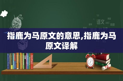 指鹿为马原文的意思,指鹿为马原文译解