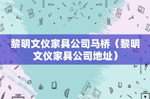 黎明文仪家具公司马桥（黎明文仪家具公司地址）