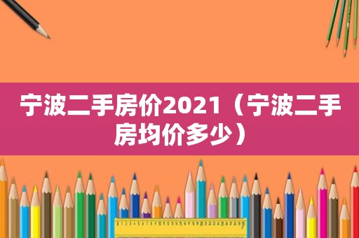 宁波二手房价2021（宁波二手房均价多少）