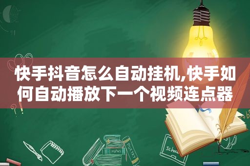 快手抖音怎么自动挂机,快手如何自动播放下一个视频连点器