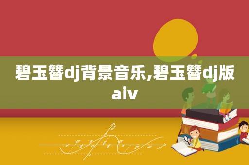 碧玉簪dj背景音乐,碧玉簪dj版aiv