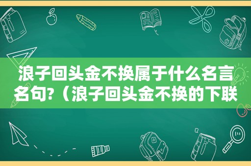 浪子回头金不换属于什么名言名句?（浪子回头金不换的下联）