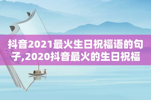 抖音2021最火生日祝福语的句子,2020抖音最火的生日祝福语