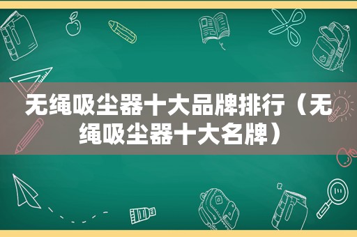 无绳吸尘器十大品牌排行（无绳吸尘器十大名牌）