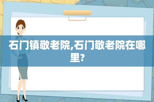 石门镇敬老院,石门敬老院在哪里?