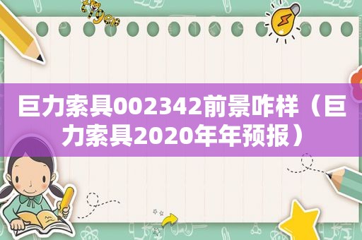 巨力索具002342前景咋样（巨力索具2020年年预报）