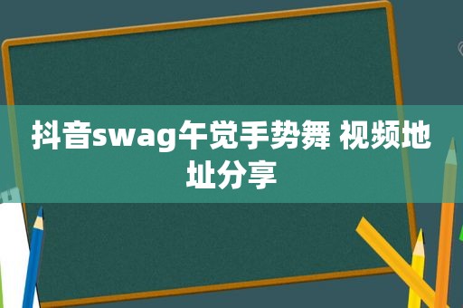 抖音swag午觉手势舞 视频地址分享