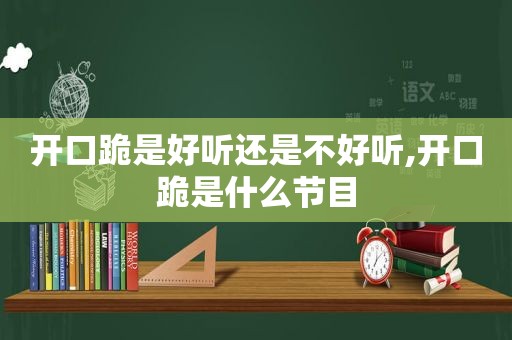 开口跪是好听还是不好听,开口跪是什么节目