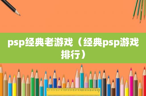 psp经典老游戏（经典psp游戏排行）