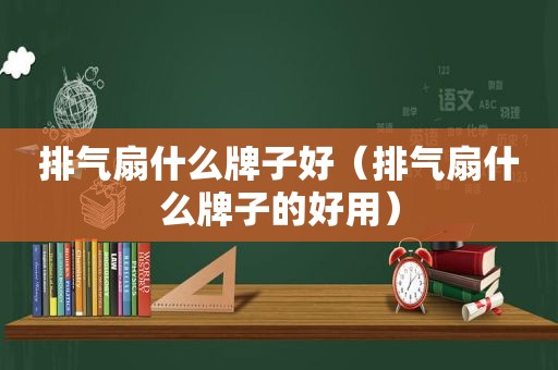 排气扇什么牌子好（排气扇什么牌子的好用）