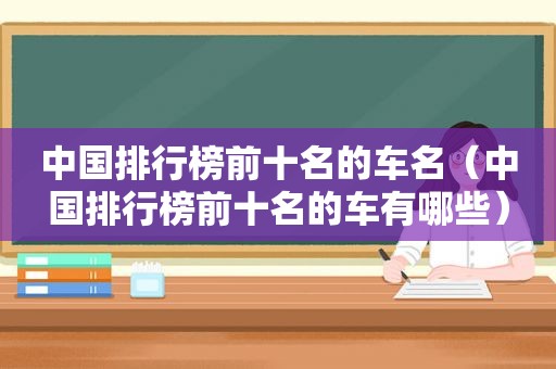 中国排行榜前十名的车名（中国排行榜前十名的车有哪些）