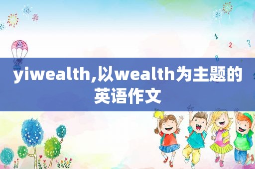 yiwealth,以wealth为主题的英语作文