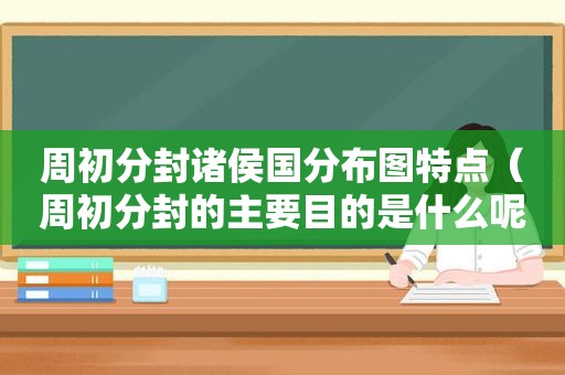 周初分封诸侯国分布图特点（周初分封的主要目的是什么呢）