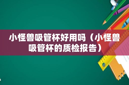 小怪兽吸管杯好用吗（小怪兽吸管杯的质检报告）