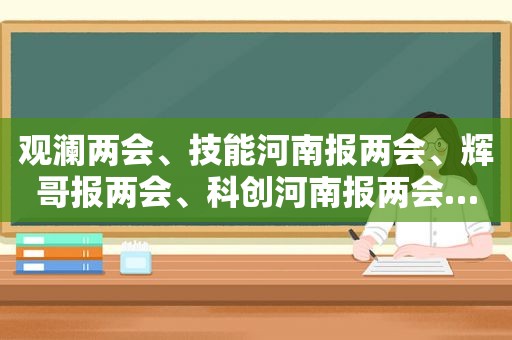 观澜两会、技能河南报两会、辉哥报两会、科创河南报两会…… MCN小队解读全省发展“密码”