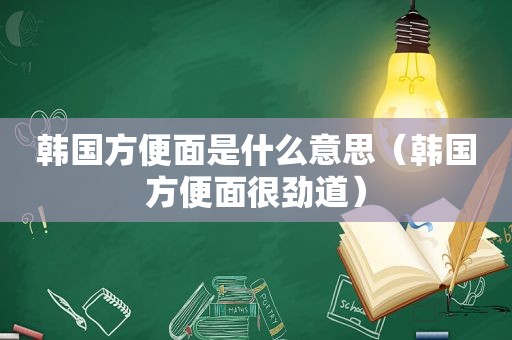 韩国方便面是什么意思（韩国方便面很劲道）