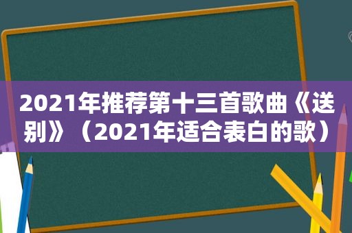 2021年推荐第十三首歌曲《送别》（2021年适合表白的歌）