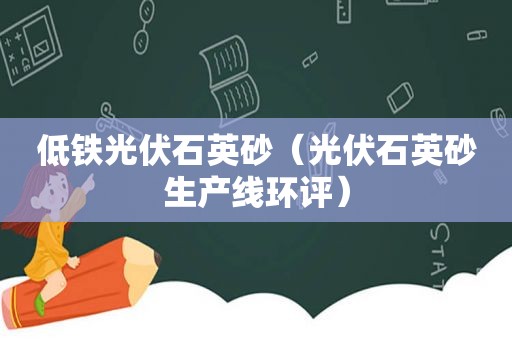 低铁光伏石英砂（光伏石英砂生产线环评）