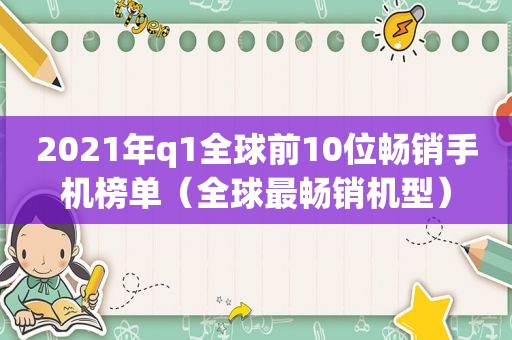 2021年q1全球前10位畅销手机榜单（全球最畅销机型）