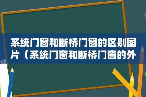 系统门窗和断桥门窗的区别图片（系统门窗和断桥门窗的外观区别）