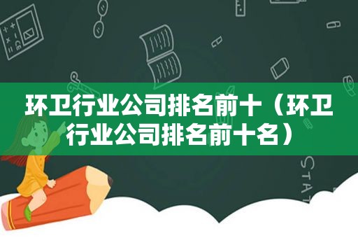 环卫行业公司排名前十（环卫行业公司排名前十名）