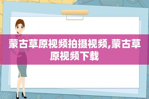 蒙古草原视频拍摄视频,蒙古草原视频下载