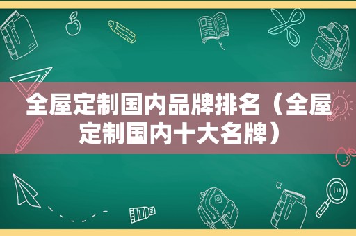 全屋定制国内品牌排名（全屋定制国内十大名牌）