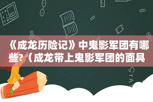 《成龙历险记》中鬼影军团有哪些?（成龙带上鬼影军团的面具）