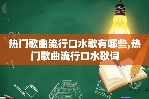 热门歌曲流行口水歌有哪些,热门歌曲流行口水歌词