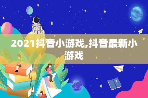 2021抖音小游戏,抖音最新小游戏