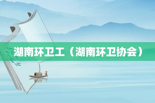 湖南环卫工（湖南环卫协会）