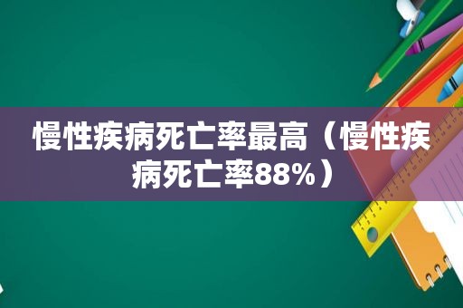 慢性疾病死亡率最高（慢性疾病死亡率88%）