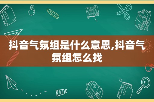 抖音气氛组是什么意思,抖音气氛组怎么找