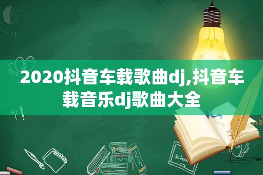 2020抖音车载歌曲dj,抖音车载音乐dj歌曲大全