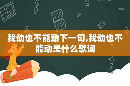 我动也不能动下一句,我动也不能动是什么歌词