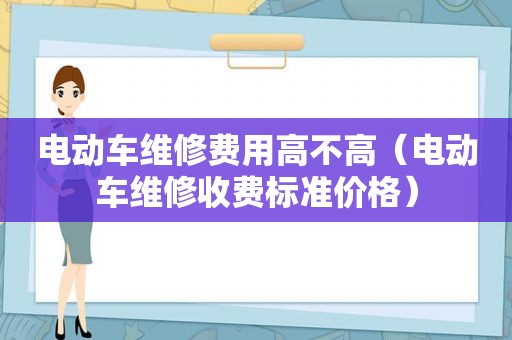 电动车维修费用高不高（电动车维修收费标准价格）