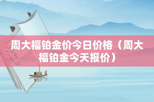 周大福铂金价今日价格（周大福铂金今天报价）