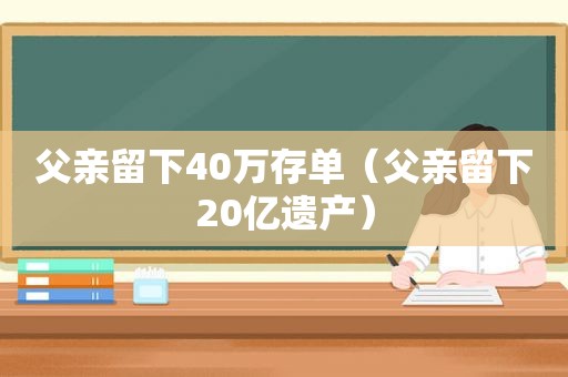 父亲留下40万存单（父亲留下20亿遗产）