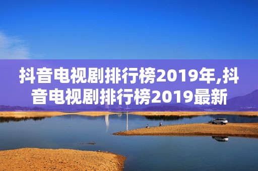 抖音电视剧排行榜2019年,抖音电视剧排行榜2019最新