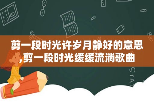 剪一段时光许岁月静好的意思,剪一段时光缓缓流淌歌曲