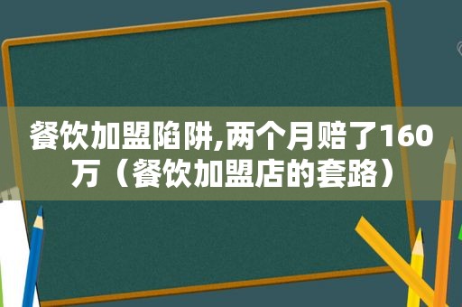 餐饮加盟陷阱,两个月赔了160万（餐饮加盟店的套路）