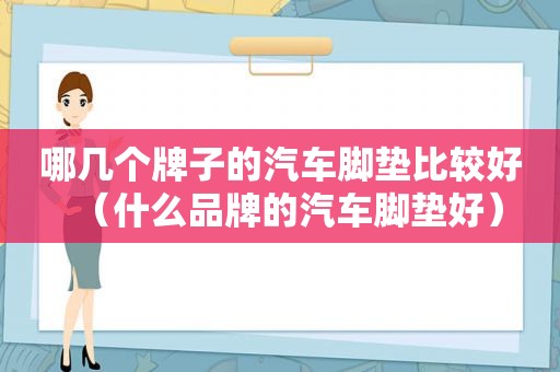 哪几个牌子的汽车脚垫比较好（什么品牌的汽车脚垫好）