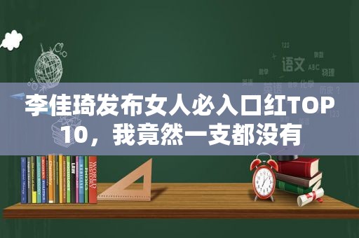 李佳琦发布女人必入口红TOP10，我竟然一支都没有