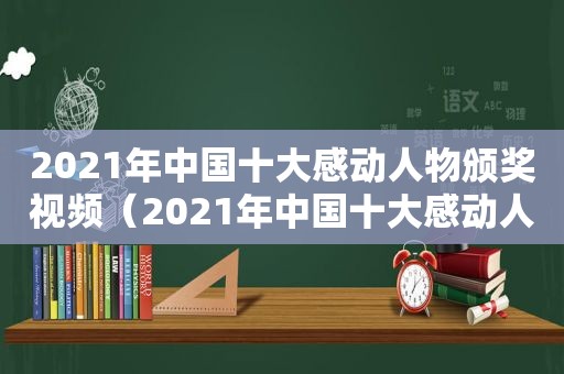 2021年中国十大感动人物颁奖视频（2021年中国十大感动人物颁奖词字数少）