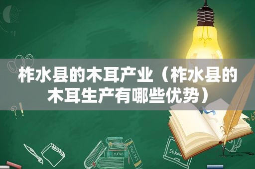 柞水县的木耳产业（柞水县的木耳生产有哪些优势）