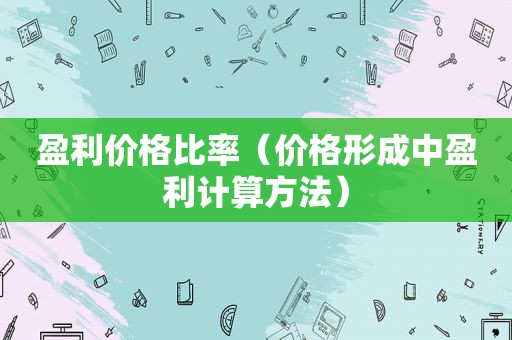 盈利价格比率（价格形成中盈利计算方法）