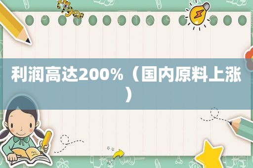 利润高达200%（国内原料上涨）